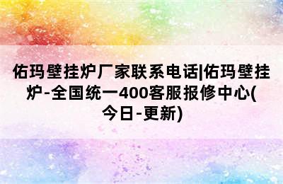 佑玛壁挂炉厂家联系电话|佑玛壁挂炉-全国统一400客服报修中心(今日-更新)